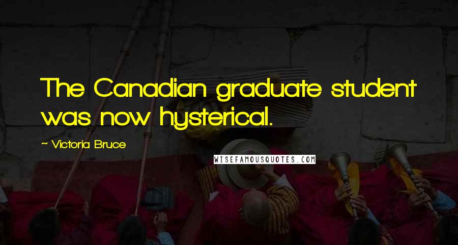 Victoria Bruce Quotes: The Canadian graduate student was now hysterical.