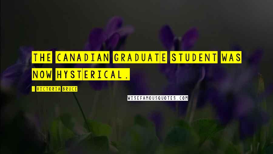 Victoria Bruce Quotes: The Canadian graduate student was now hysterical.