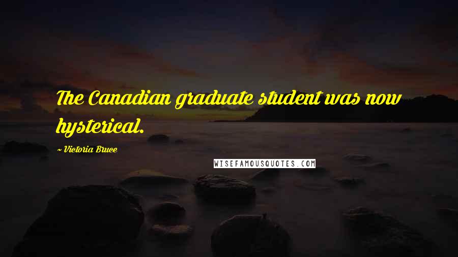 Victoria Bruce Quotes: The Canadian graduate student was now hysterical.