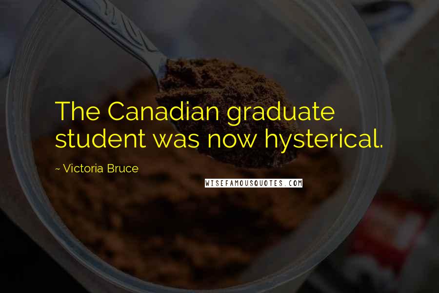 Victoria Bruce Quotes: The Canadian graduate student was now hysterical.