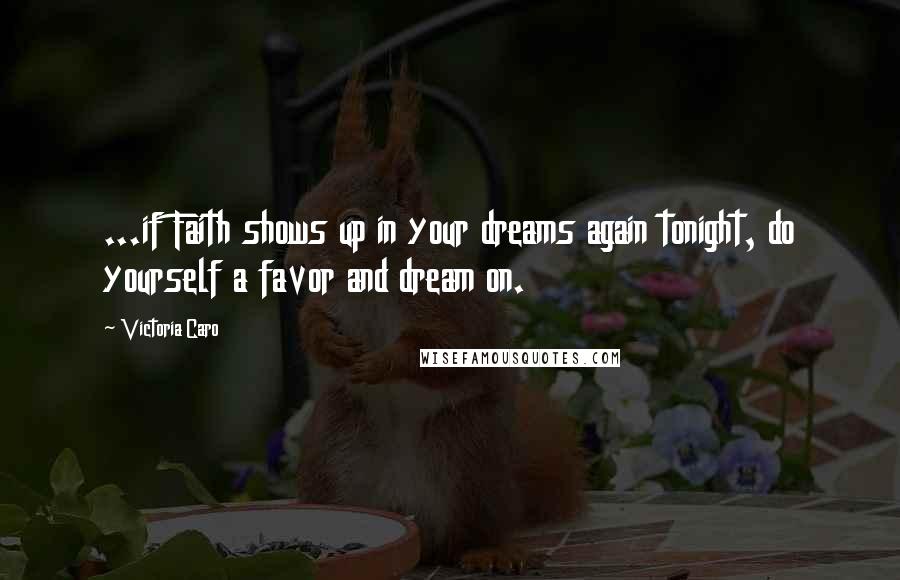 Victoria Caro Quotes: ...if Faith shows up in your dreams again tonight, do yourself a favor and dream on.