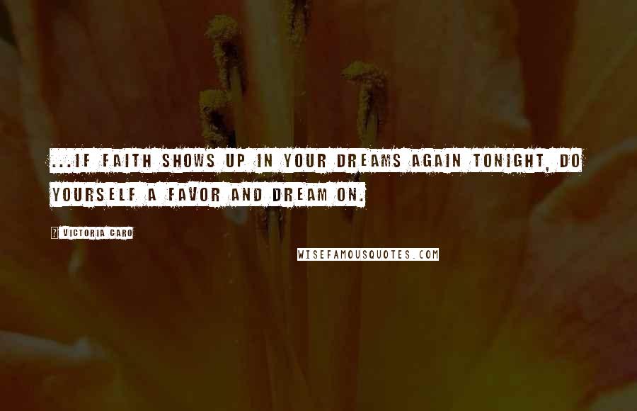 Victoria Caro Quotes: ...if Faith shows up in your dreams again tonight, do yourself a favor and dream on.