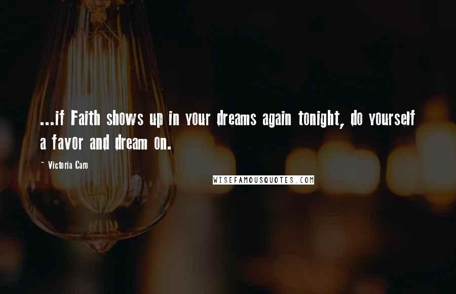 Victoria Caro Quotes: ...if Faith shows up in your dreams again tonight, do yourself a favor and dream on.