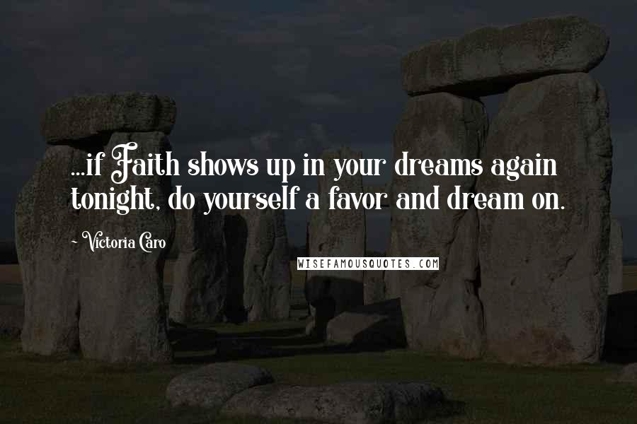 Victoria Caro Quotes: ...if Faith shows up in your dreams again tonight, do yourself a favor and dream on.