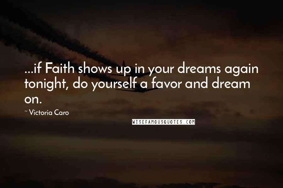 Victoria Caro Quotes: ...if Faith shows up in your dreams again tonight, do yourself a favor and dream on.