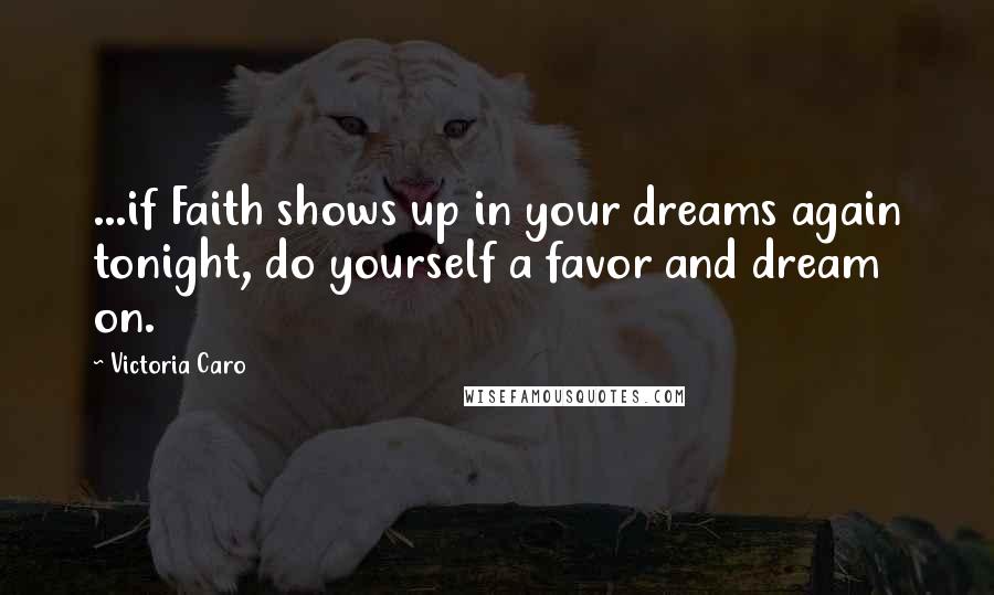 Victoria Caro Quotes: ...if Faith shows up in your dreams again tonight, do yourself a favor and dream on.