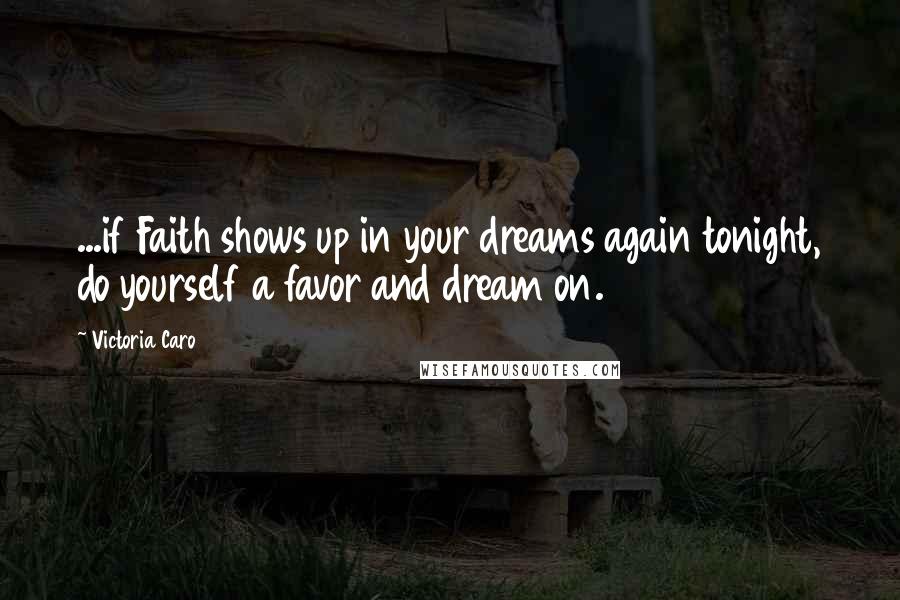 Victoria Caro Quotes: ...if Faith shows up in your dreams again tonight, do yourself a favor and dream on.