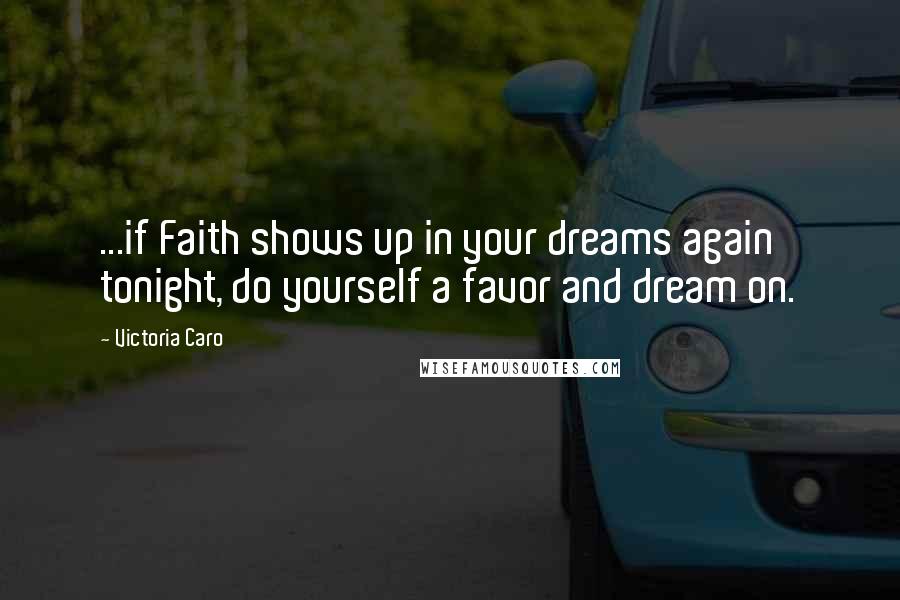 Victoria Caro Quotes: ...if Faith shows up in your dreams again tonight, do yourself a favor and dream on.