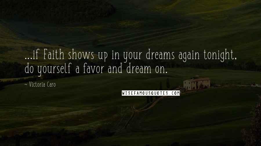 Victoria Caro Quotes: ...if Faith shows up in your dreams again tonight, do yourself a favor and dream on.