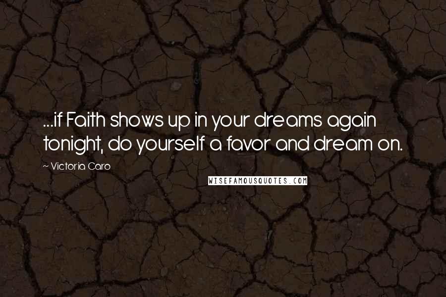 Victoria Caro Quotes: ...if Faith shows up in your dreams again tonight, do yourself a favor and dream on.