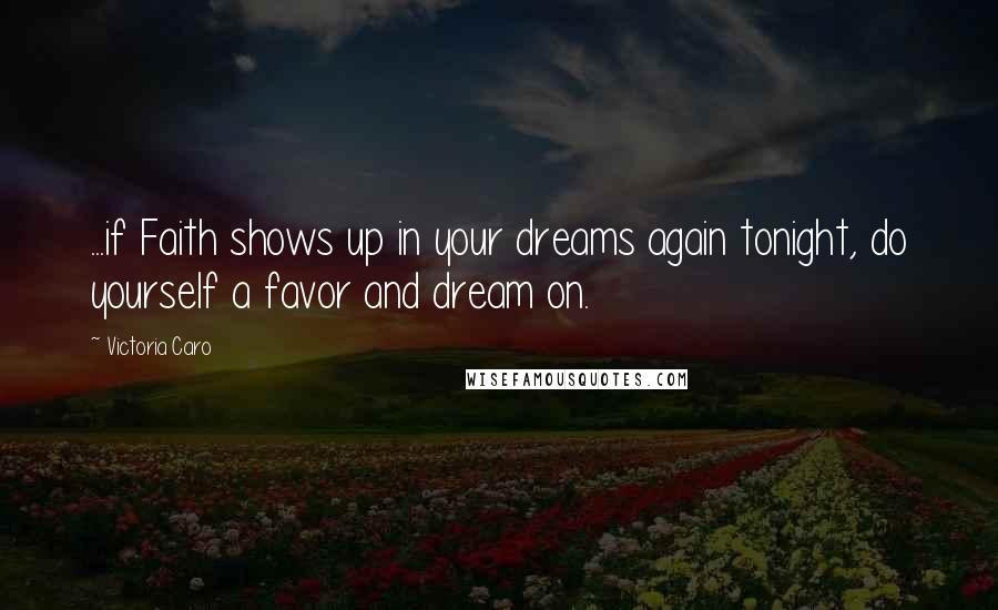 Victoria Caro Quotes: ...if Faith shows up in your dreams again tonight, do yourself a favor and dream on.