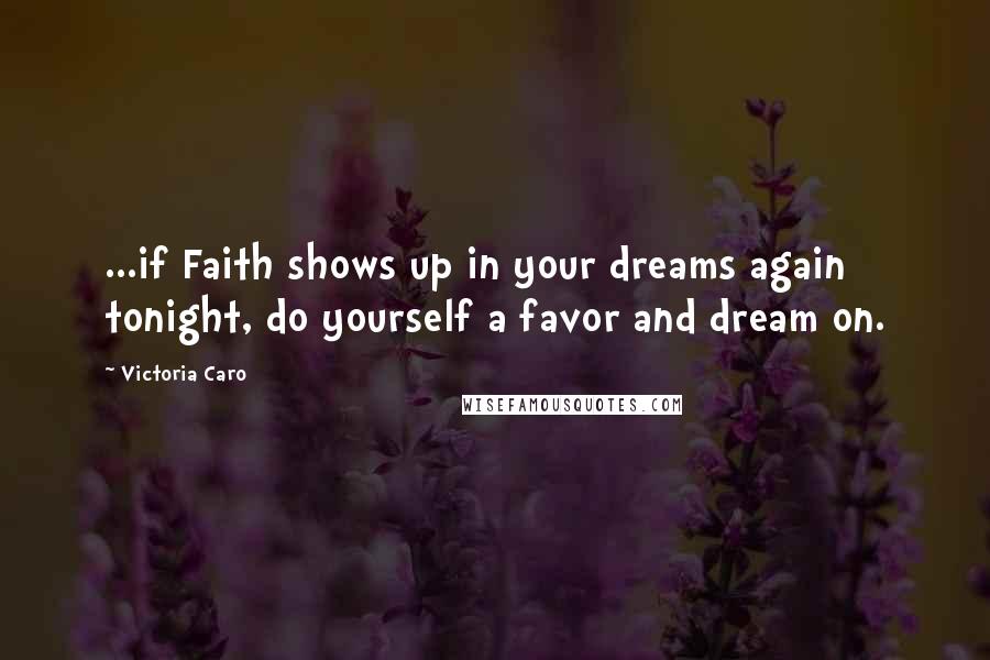 Victoria Caro Quotes: ...if Faith shows up in your dreams again tonight, do yourself a favor and dream on.