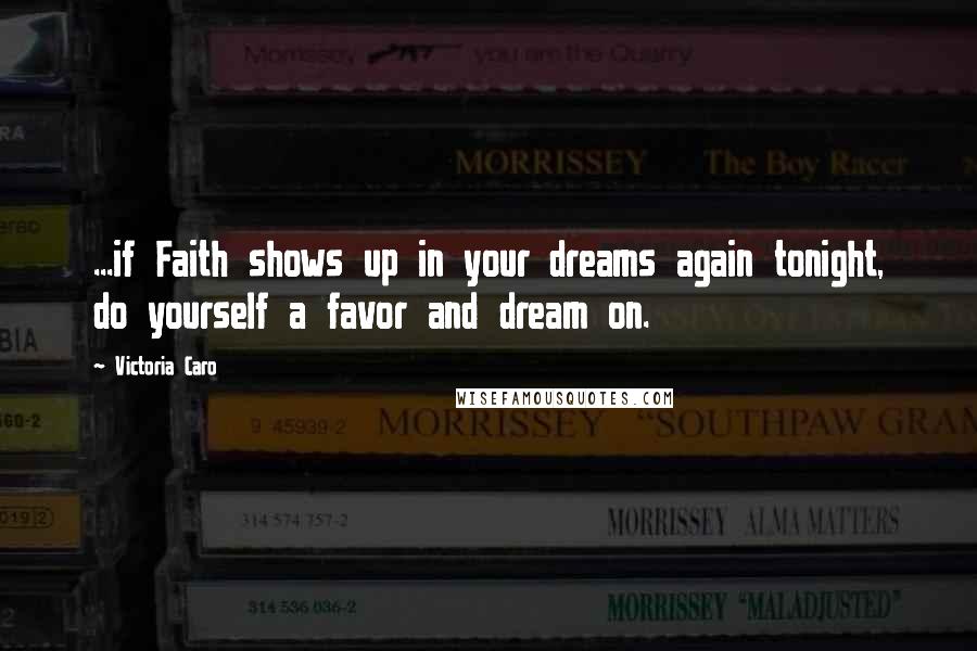 Victoria Caro Quotes: ...if Faith shows up in your dreams again tonight, do yourself a favor and dream on.