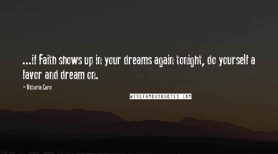 Victoria Caro Quotes: ...if Faith shows up in your dreams again tonight, do yourself a favor and dream on.