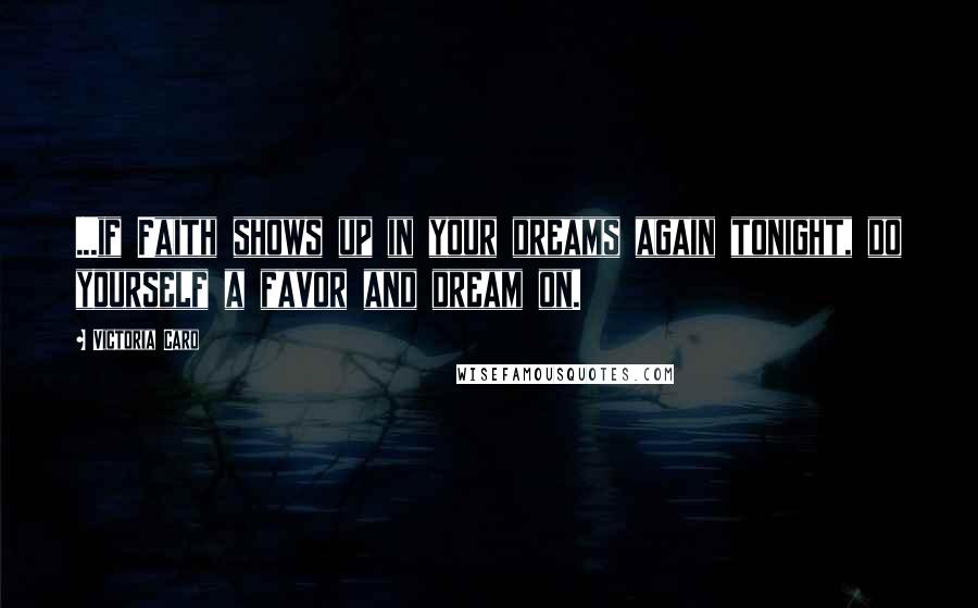 Victoria Caro Quotes: ...if Faith shows up in your dreams again tonight, do yourself a favor and dream on.