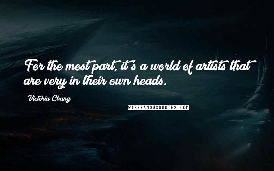 Victoria Chang Quotes: For the most part, it's a world of artists that are very in their own heads.