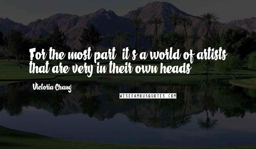 Victoria Chang Quotes: For the most part, it's a world of artists that are very in their own heads.