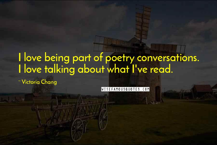 Victoria Chang Quotes: I love being part of poetry conversations. I love talking about what I've read.