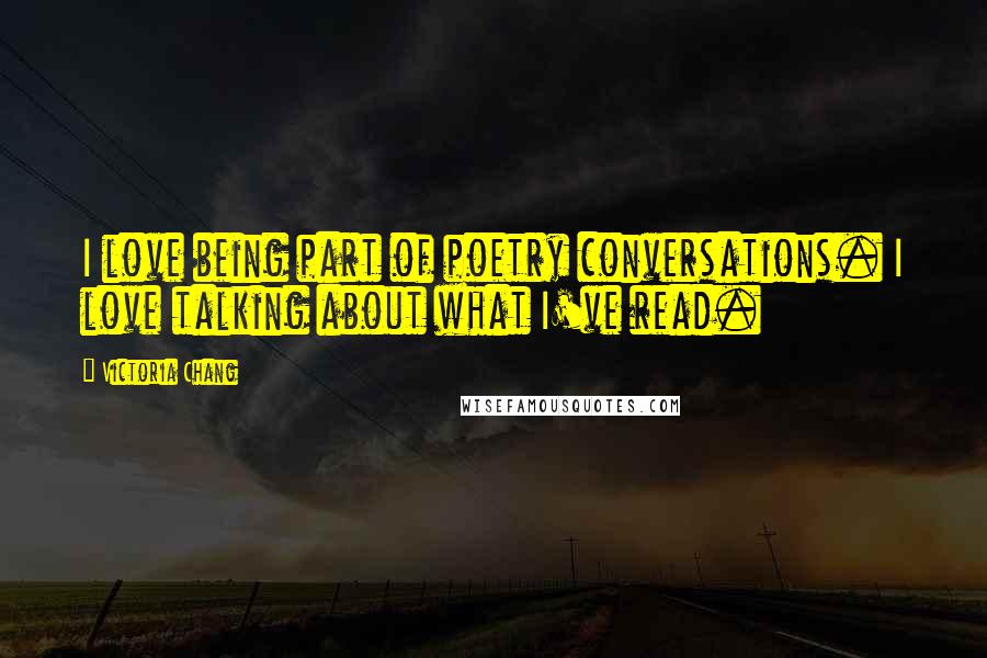 Victoria Chang Quotes: I love being part of poetry conversations. I love talking about what I've read.
