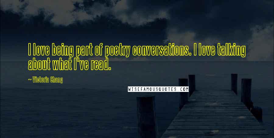 Victoria Chang Quotes: I love being part of poetry conversations. I love talking about what I've read.