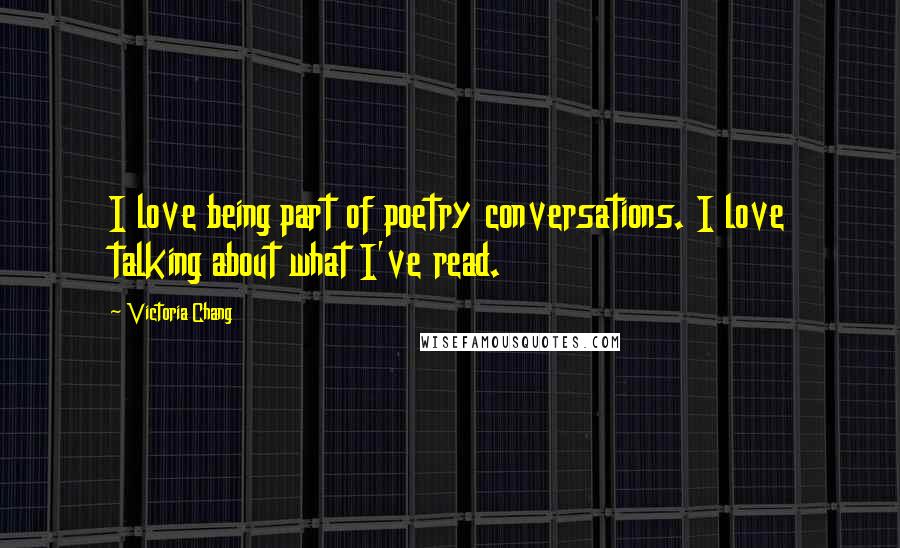 Victoria Chang Quotes: I love being part of poetry conversations. I love talking about what I've read.