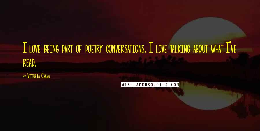 Victoria Chang Quotes: I love being part of poetry conversations. I love talking about what I've read.