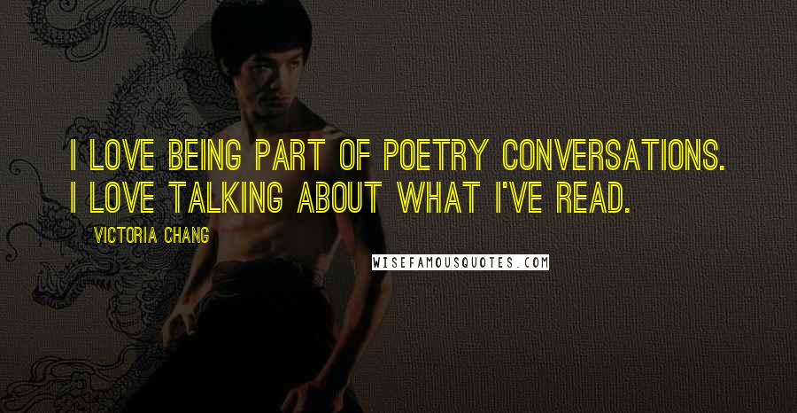 Victoria Chang Quotes: I love being part of poetry conversations. I love talking about what I've read.