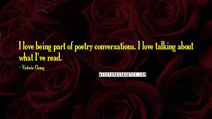 Victoria Chang Quotes: I love being part of poetry conversations. I love talking about what I've read.