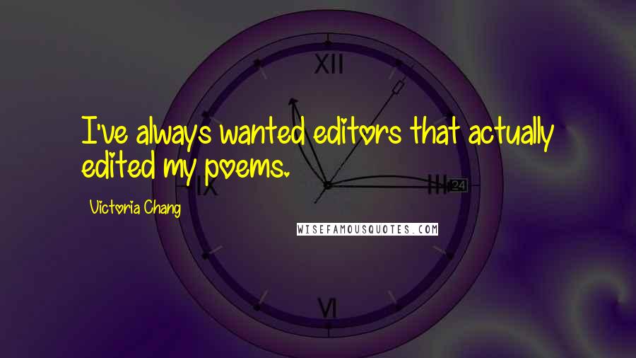 Victoria Chang Quotes: I've always wanted editors that actually edited my poems.