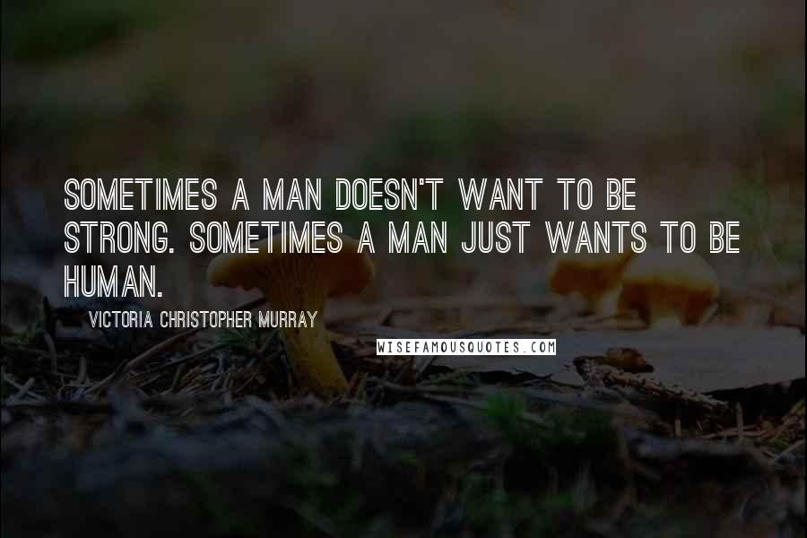 Victoria Christopher Murray Quotes: Sometimes a man doesn't want to be strong. Sometimes a man just wants to be human.