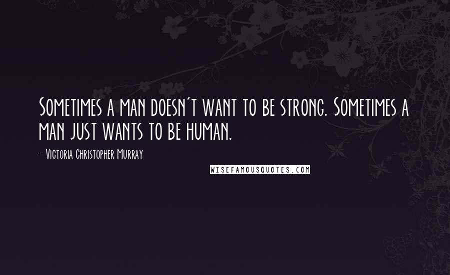 Victoria Christopher Murray Quotes: Sometimes a man doesn't want to be strong. Sometimes a man just wants to be human.