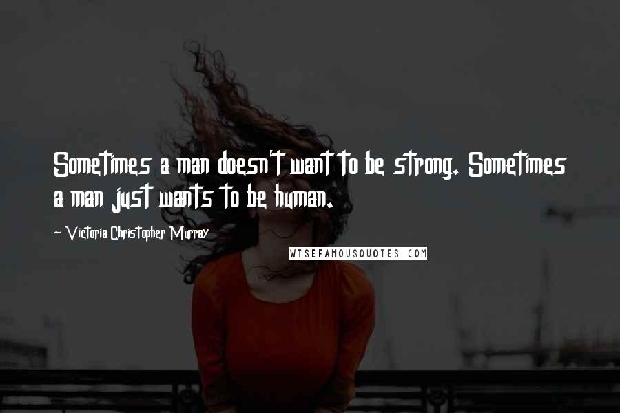 Victoria Christopher Murray Quotes: Sometimes a man doesn't want to be strong. Sometimes a man just wants to be human.