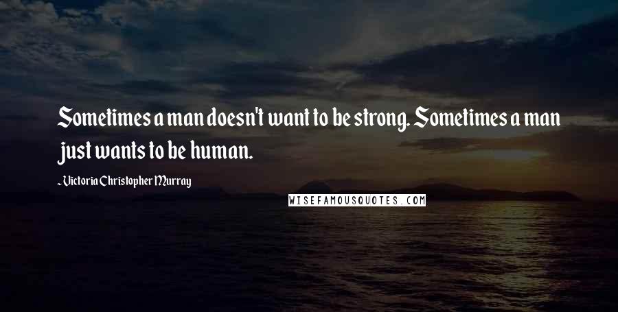 Victoria Christopher Murray Quotes: Sometimes a man doesn't want to be strong. Sometimes a man just wants to be human.