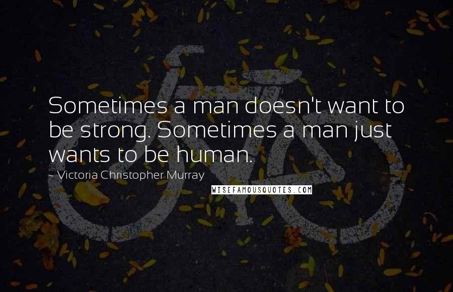 Victoria Christopher Murray Quotes: Sometimes a man doesn't want to be strong. Sometimes a man just wants to be human.