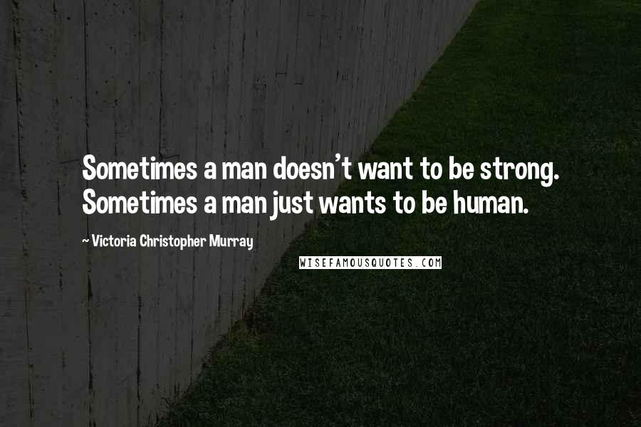 Victoria Christopher Murray Quotes: Sometimes a man doesn't want to be strong. Sometimes a man just wants to be human.