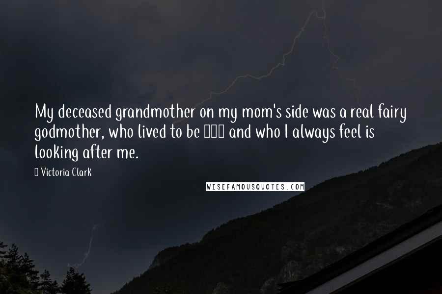 Victoria Clark Quotes: My deceased grandmother on my mom's side was a real fairy godmother, who lived to be 102 and who I always feel is looking after me.