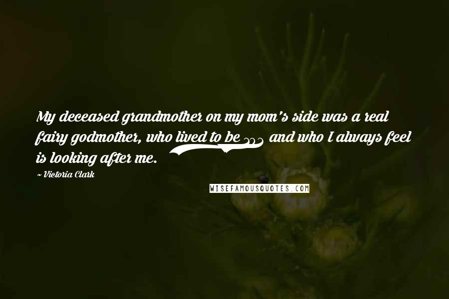 Victoria Clark Quotes: My deceased grandmother on my mom's side was a real fairy godmother, who lived to be 102 and who I always feel is looking after me.