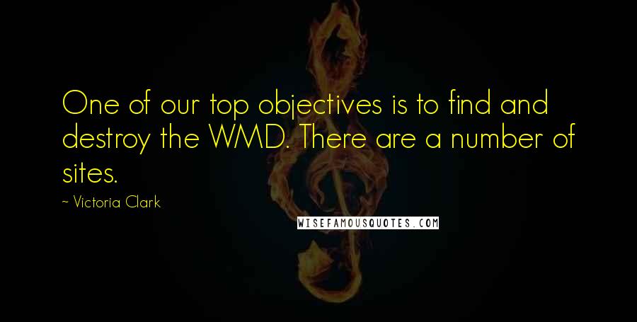 Victoria Clark Quotes: One of our top objectives is to find and destroy the WMD. There are a number of sites.