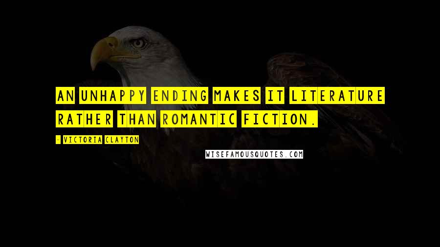 Victoria Clayton Quotes: An unhappy ending makes it literature rather than romantic fiction.