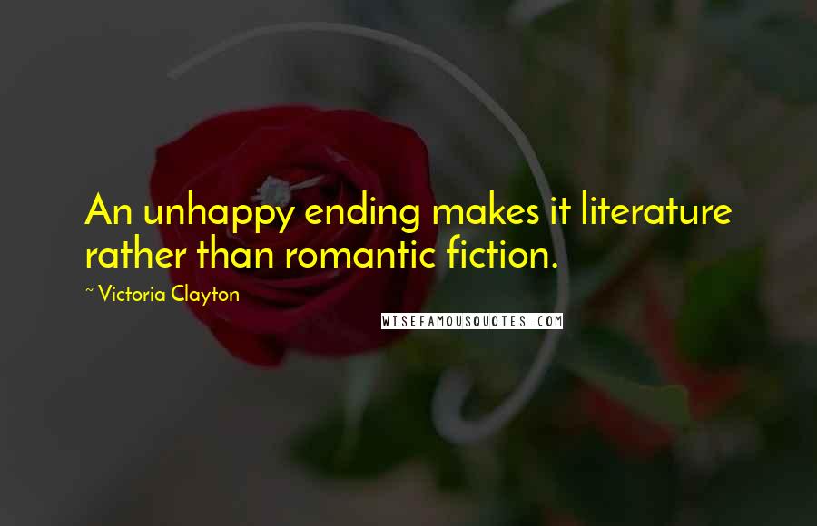 Victoria Clayton Quotes: An unhappy ending makes it literature rather than romantic fiction.