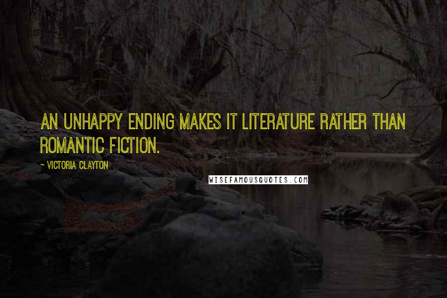 Victoria Clayton Quotes: An unhappy ending makes it literature rather than romantic fiction.