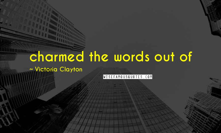 Victoria Clayton Quotes: charmed the words out of