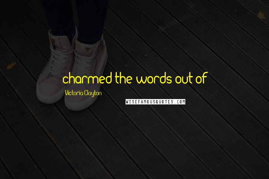 Victoria Clayton Quotes: charmed the words out of