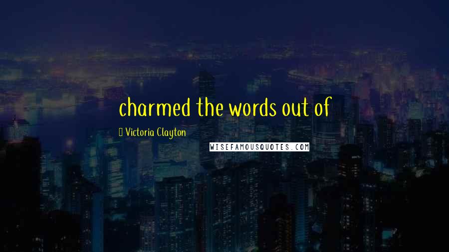 Victoria Clayton Quotes: charmed the words out of