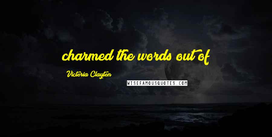Victoria Clayton Quotes: charmed the words out of
