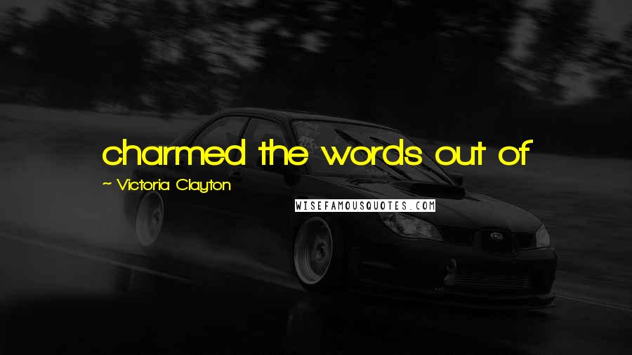 Victoria Clayton Quotes: charmed the words out of