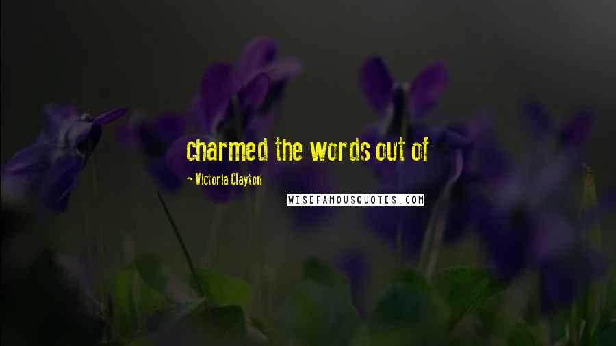 Victoria Clayton Quotes: charmed the words out of