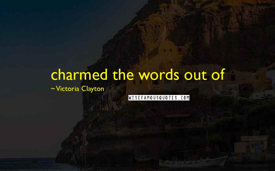 Victoria Clayton Quotes: charmed the words out of