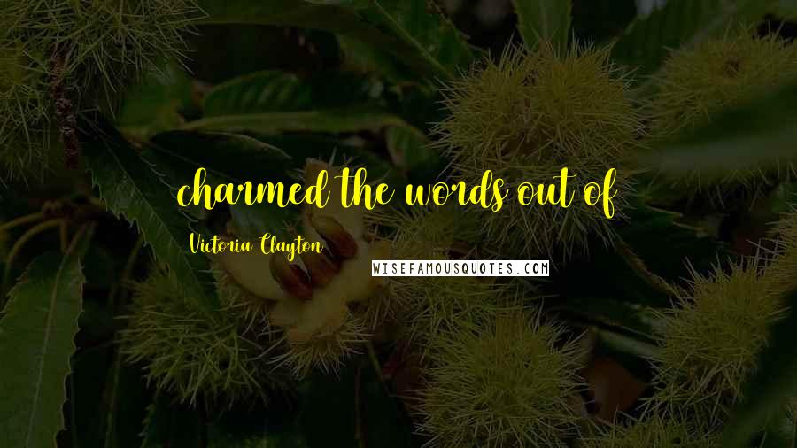 Victoria Clayton Quotes: charmed the words out of