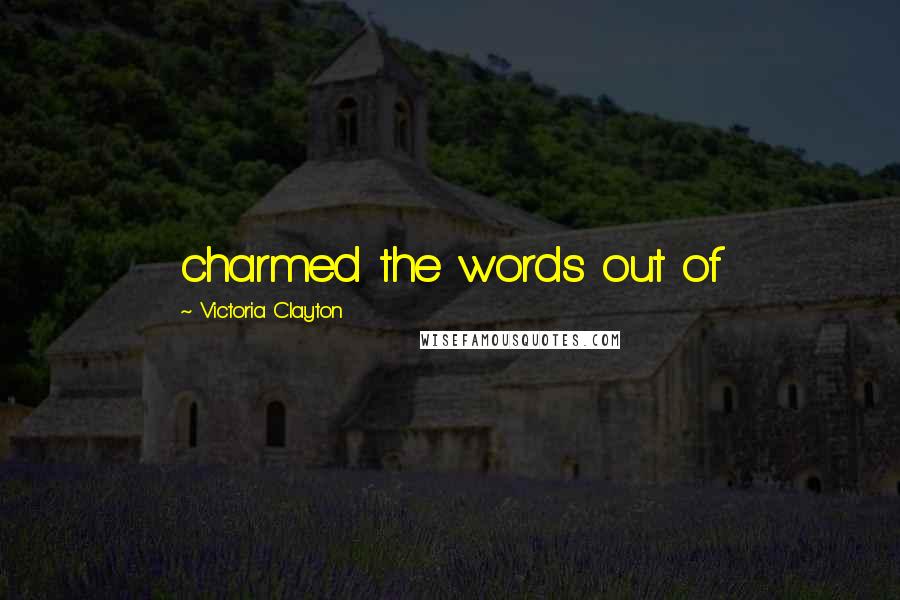 Victoria Clayton Quotes: charmed the words out of